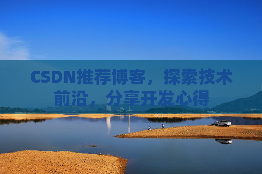 CSDN推荐博客，探索技术前沿，分享开发心得